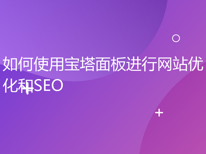 如何使用宝塔面板进行网站优化和SEO