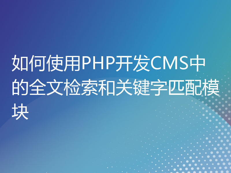 如何使用PHP开发CMS中的全文检索和关键字匹配模块