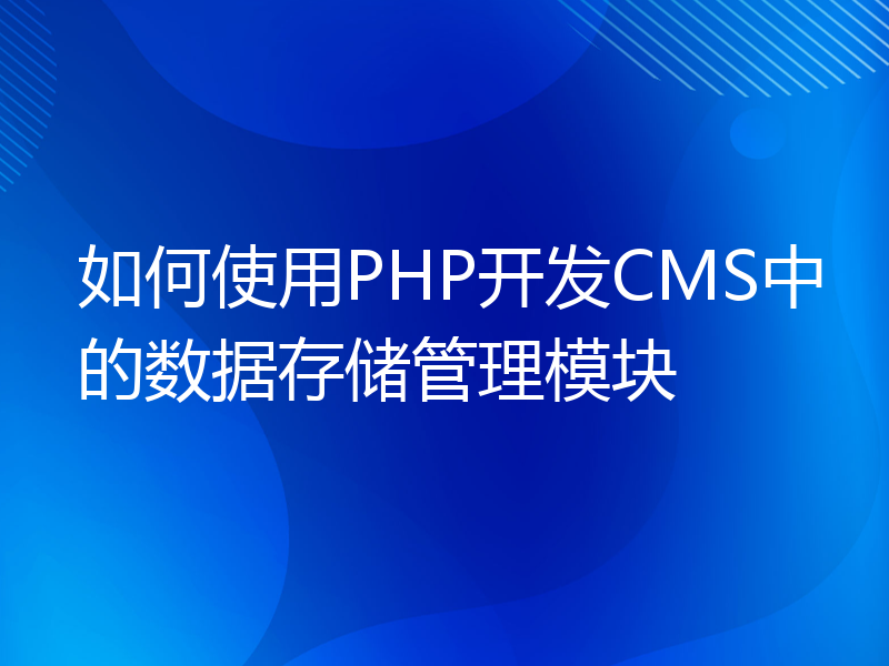 如何使用PHP开发CMS中的数据存储管理模块