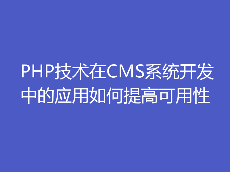 PHP技术在CMS系统开发中的应用如何提高可用性