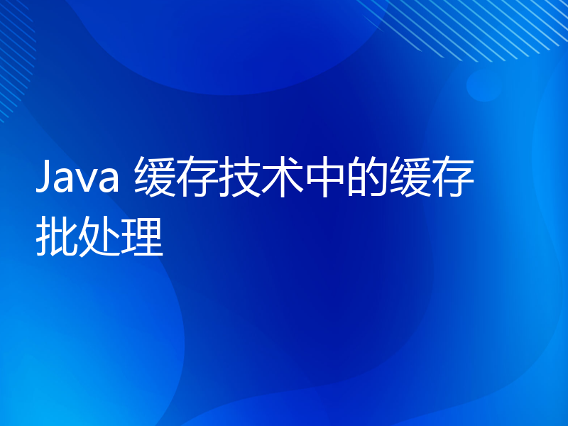 Java 缓存技术中的缓存批处理