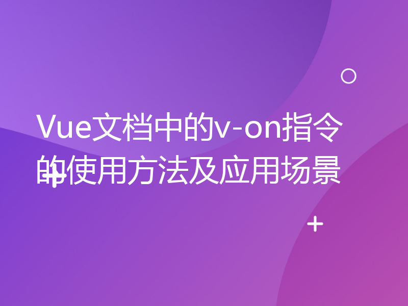 Vue文档中的v-on指令的使用方法及应用场景