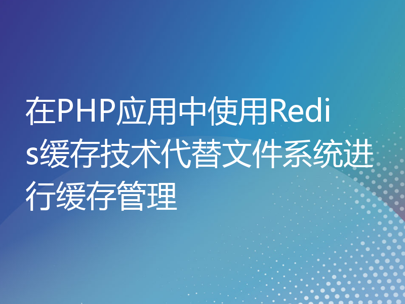 在PHP应用中使用Redis缓存技术代替文件系统进行缓存管理