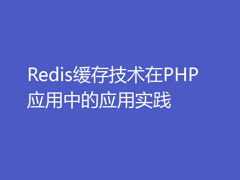 Redis缓存技术在PHP应用中的应用实践