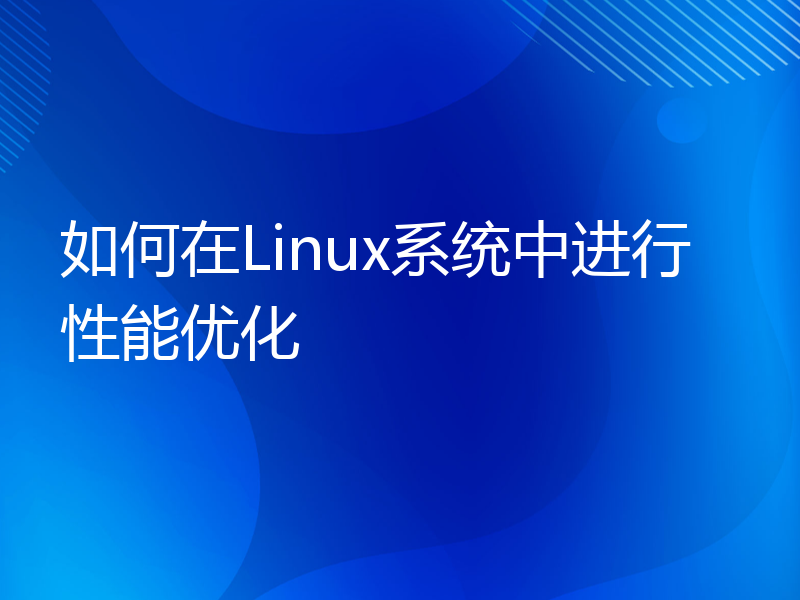 如何在Linux系统中进行性能优化