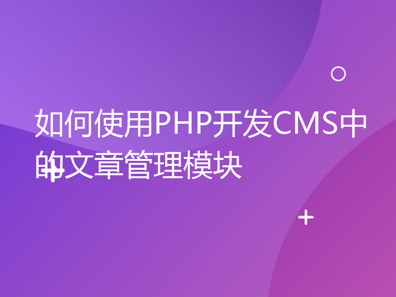 如何使用PHP开发CMS中的文章管理模块