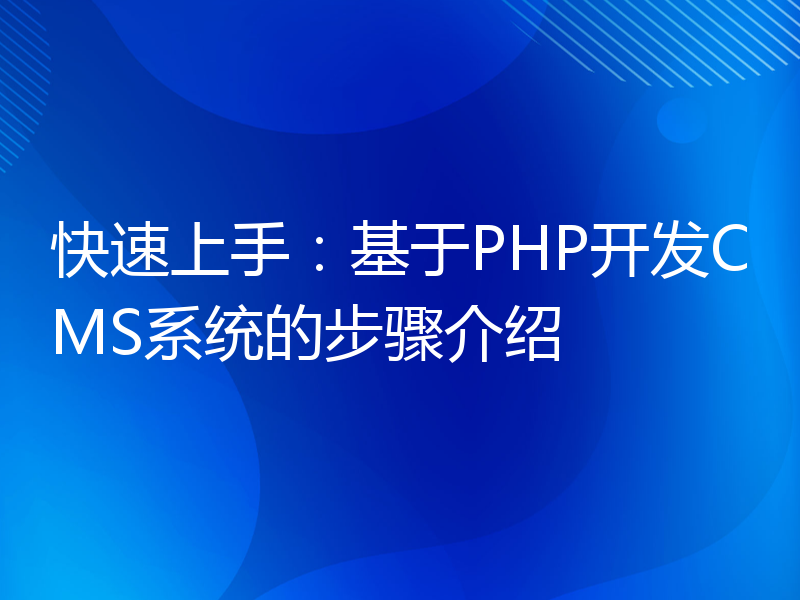 快速上手：基于PHP开发CMS系统的步骤介绍