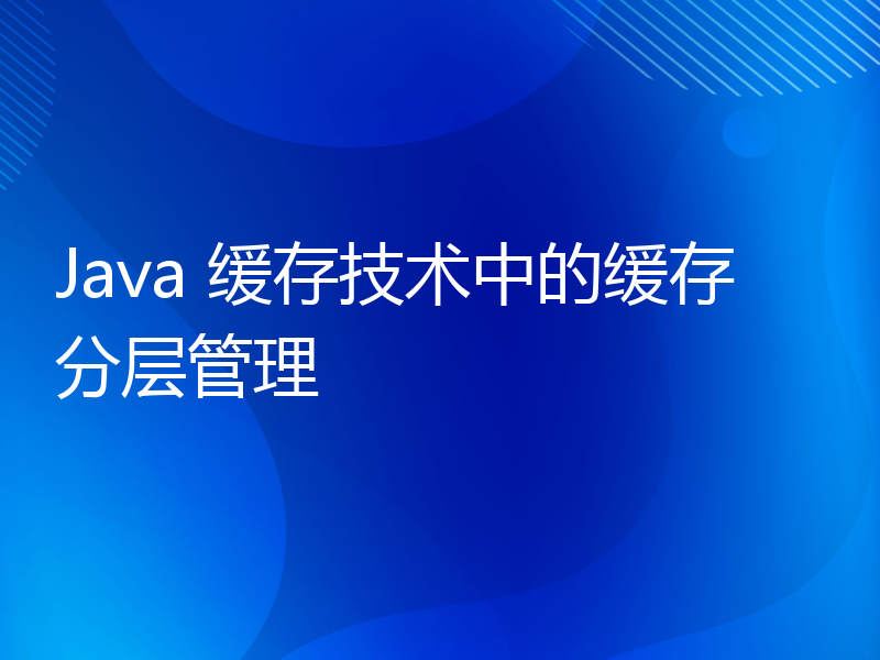 Java 缓存技术中的缓存分层管理