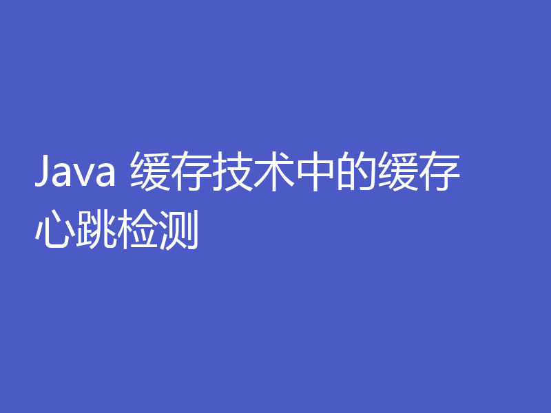 Java 缓存技术中的缓存心跳检测