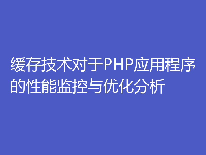 缓存技术对于PHP应用程序的性能监控与优化分析