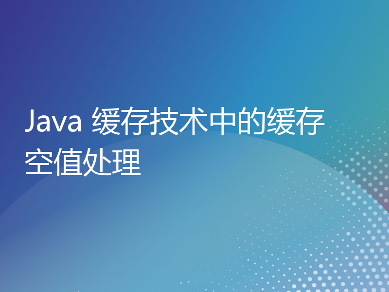 Java 缓存技术中的缓存空值处理