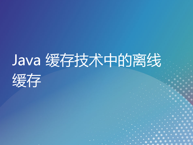 Java 缓存技术中的离线缓存