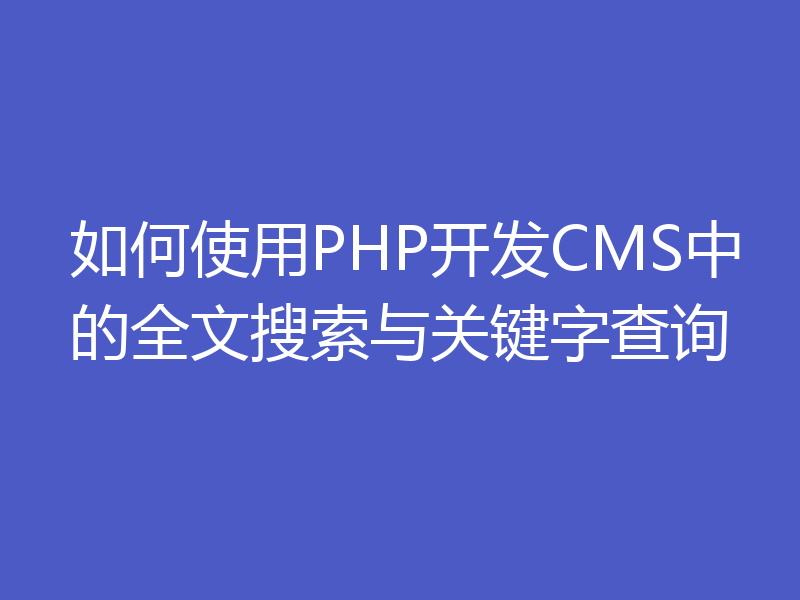 如何使用PHP开发CMS中的全文搜索与关键字查询