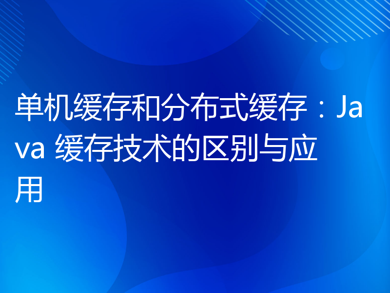 单机缓存和分布式缓存：Java 缓存技术的区别与应用