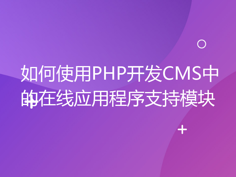 如何使用PHP开发CMS中的在线应用程序支持模块