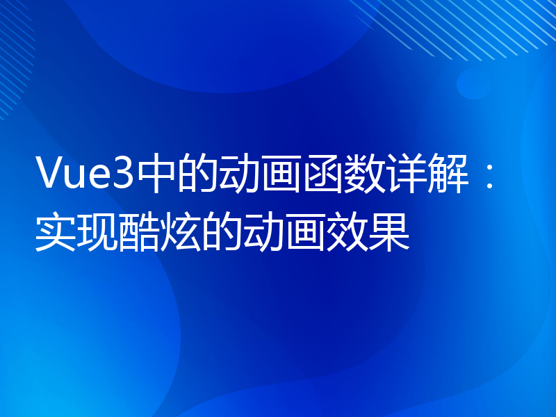 Vue3中的动画函数详解：实现酷炫的动画效果