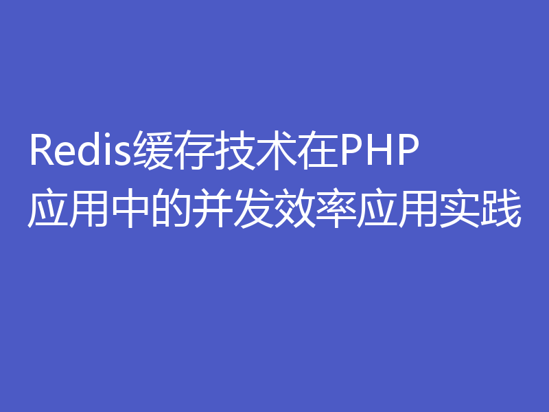 Redis缓存技术在PHP应用中的并发效率应用实践