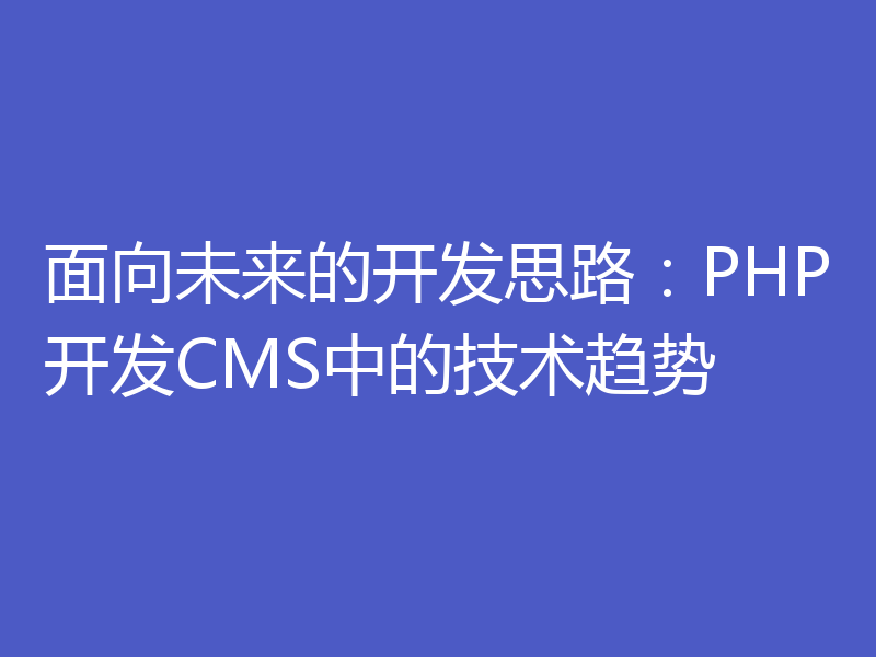 面向未来的开发思路：PHP开发CMS中的技术趋势