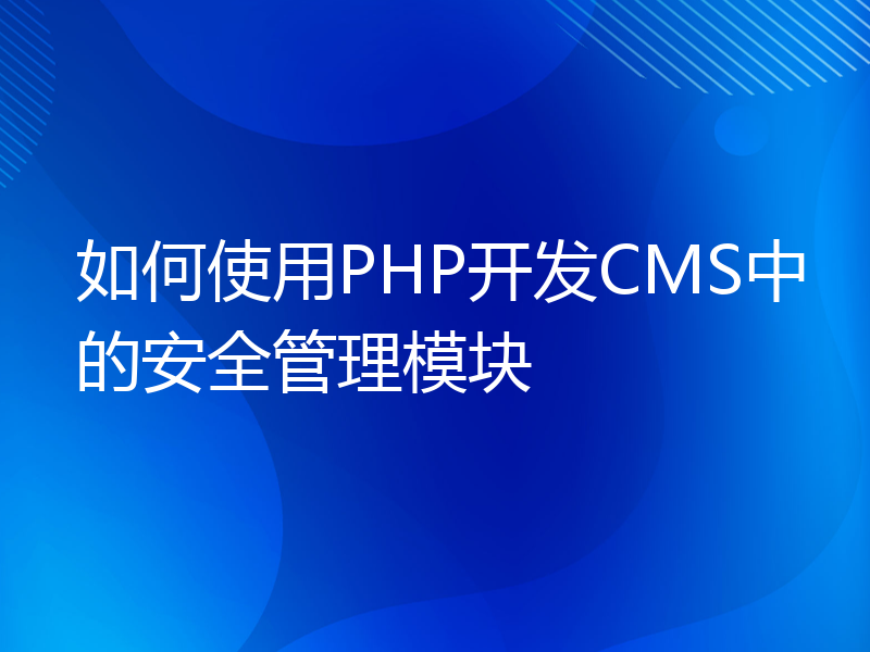 如何使用PHP开发CMS中的安全管理模块