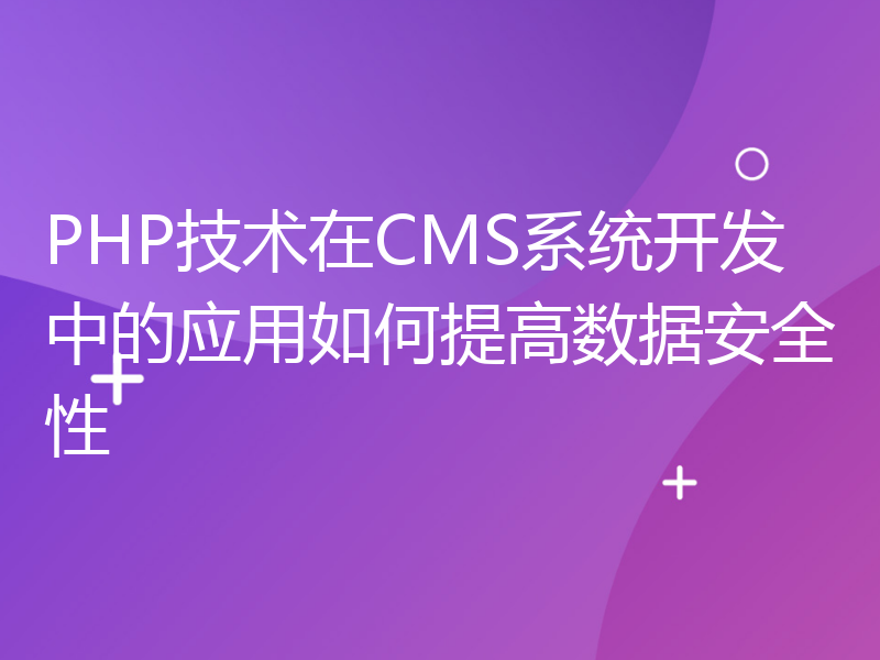 PHP技术在CMS系统开发中的应用如何提高数据安全性