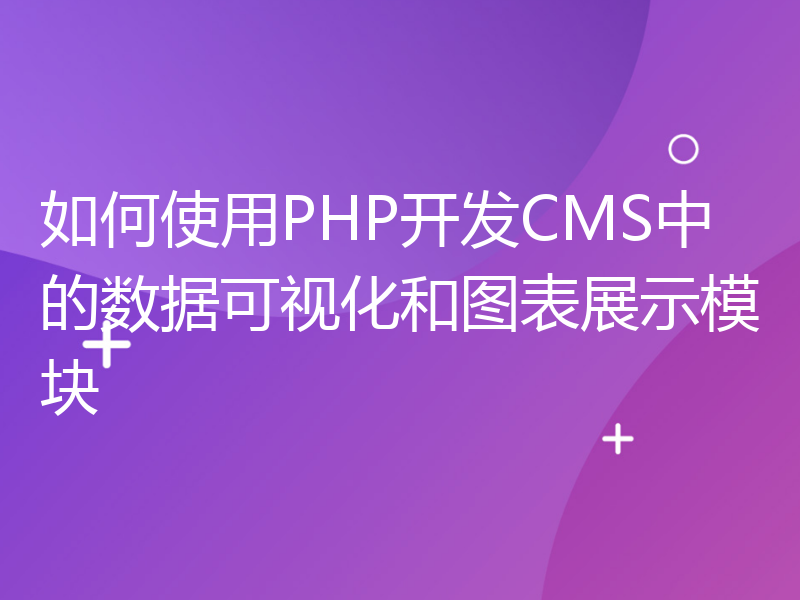 如何使用PHP开发CMS中的数据可视化和图表展示模块