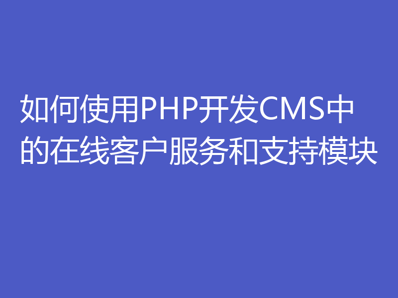 如何使用PHP开发CMS中的在线客户服务和支持模块