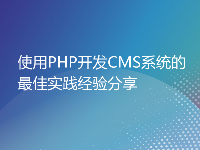 使用PHP开发CMS系统的最佳实践经验分享