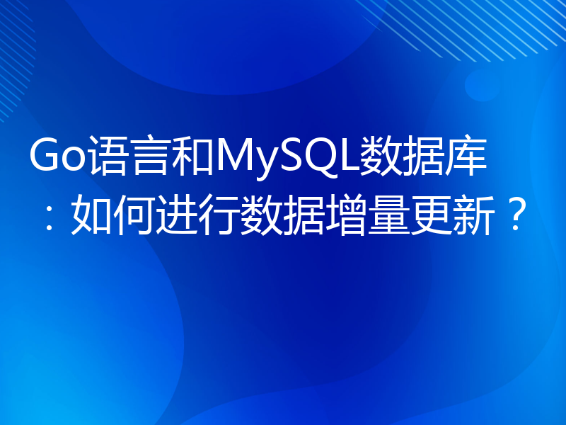 Go语言和MySQL数据库：如何进行数据增量更新？