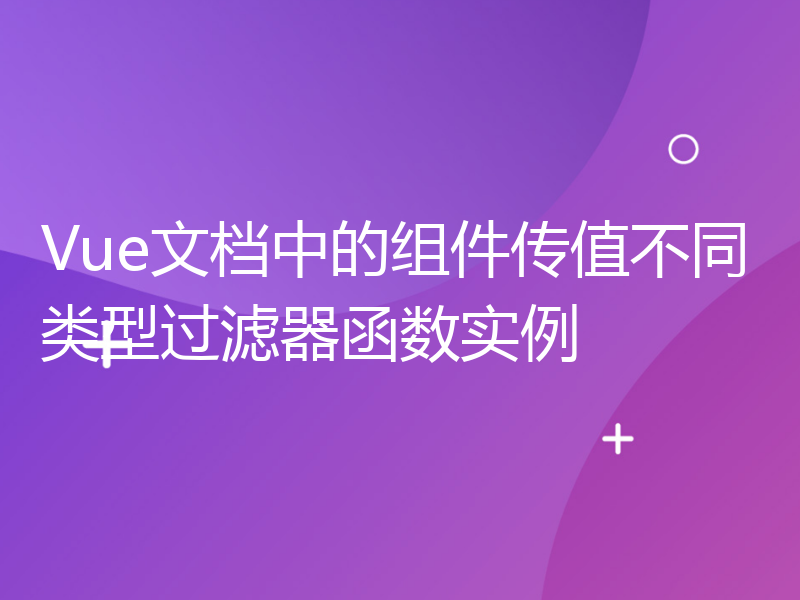 Vue文档中的组件传值不同类型过滤器函数实例