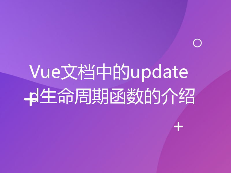 Vue文档中的updated生命周期函数的介绍