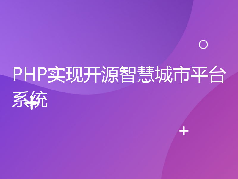 PHP实现开源智慧城市平台系统