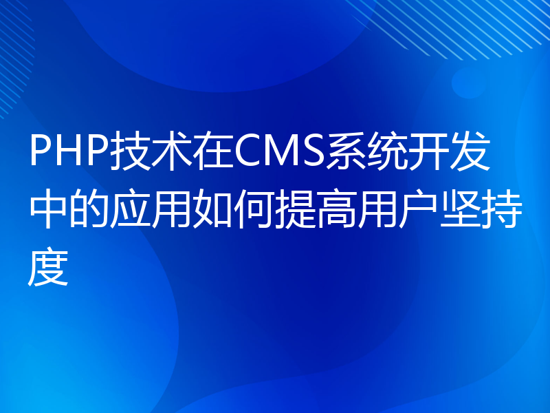 PHP技术在CMS系统开发中的应用如何提高用户坚持度