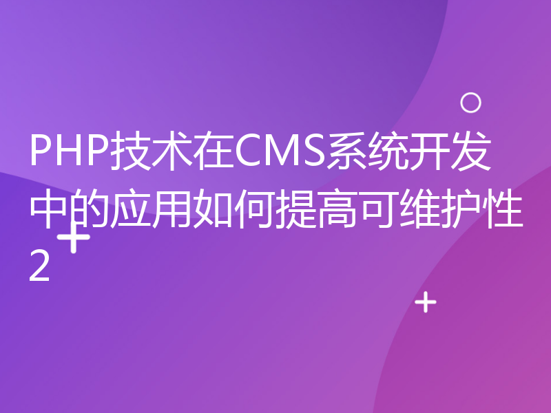 PHP技术在CMS系统开发中的应用如何提高可维护性2