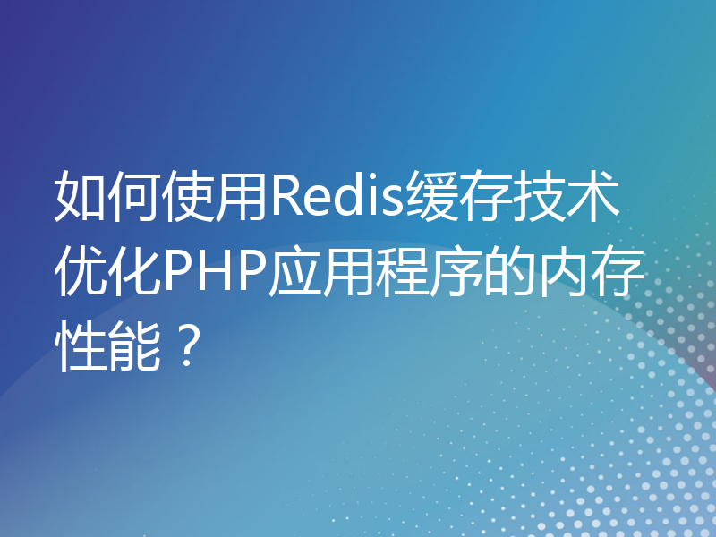 如何使用Redis缓存技术优化PHP应用程序的内存性能？