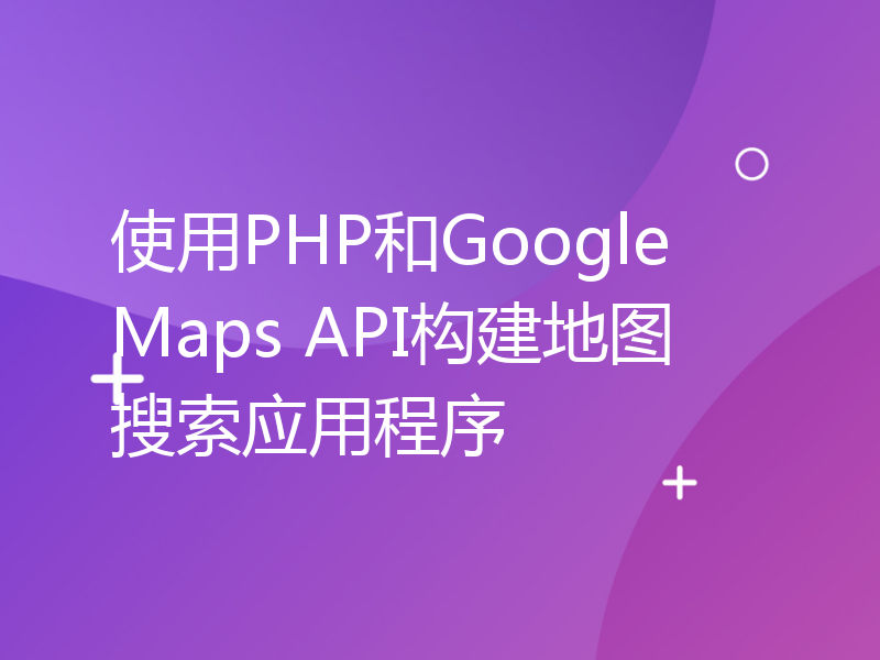 使用PHP和Google Maps API构建地图搜索应用程序