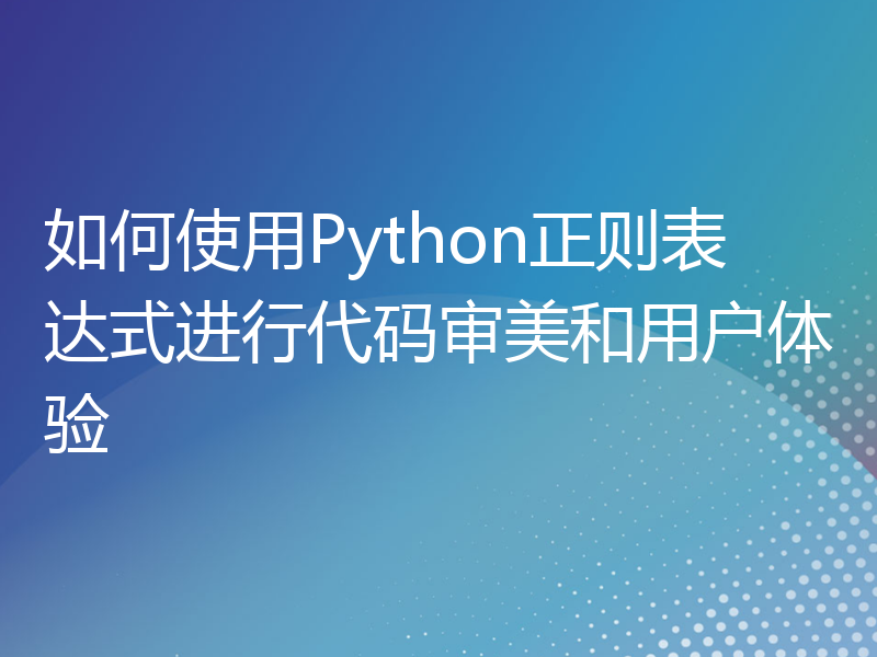 如何使用Python正则表达式进行代码审美和用户体验