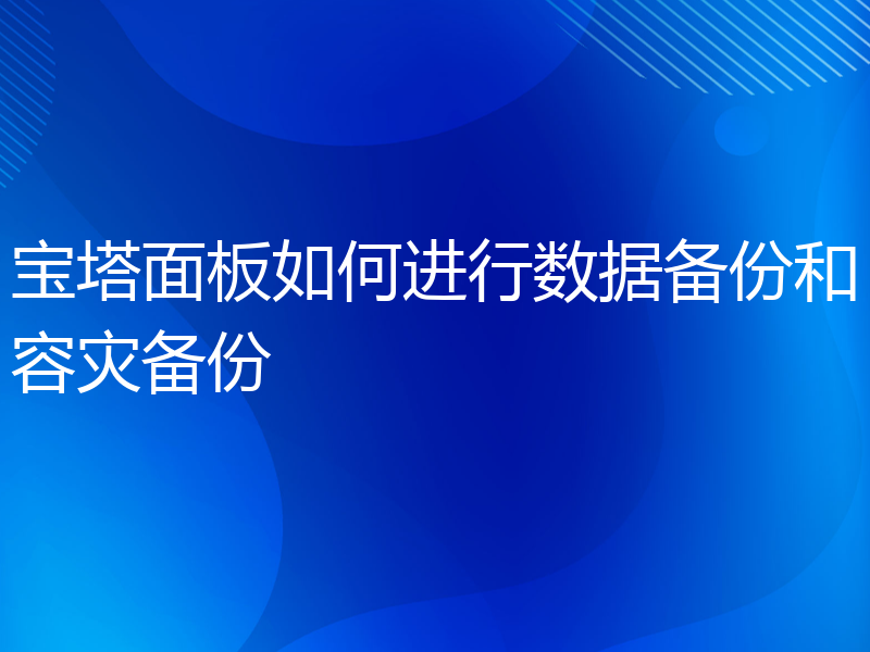 宝塔面板如何进行数据备份和容灾备份