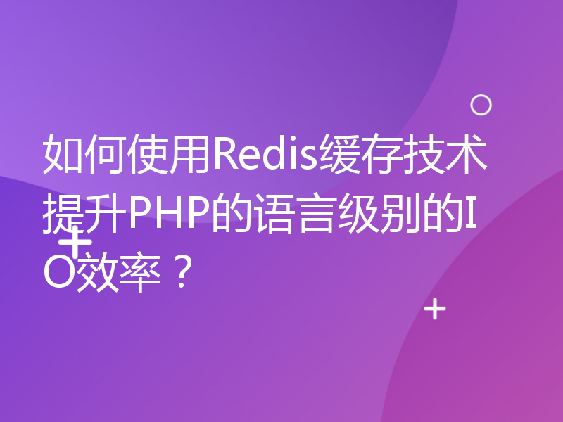 如何使用Redis缓存技术提升PHP的语言级别的IO效率？