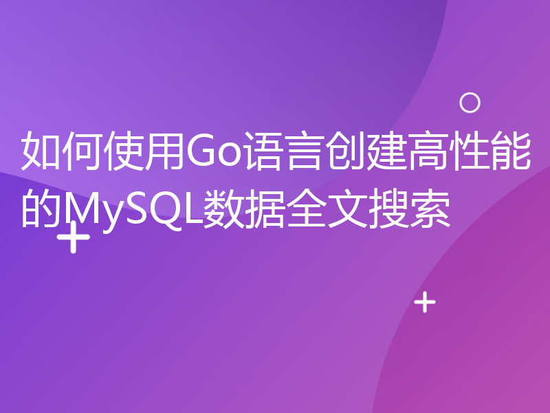 如何使用Go语言创建高性能的MySQL数据全文搜索