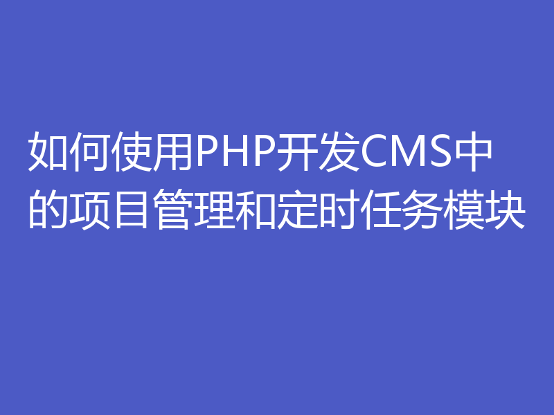 如何使用PHP开发CMS中的项目管理和定时任务模块