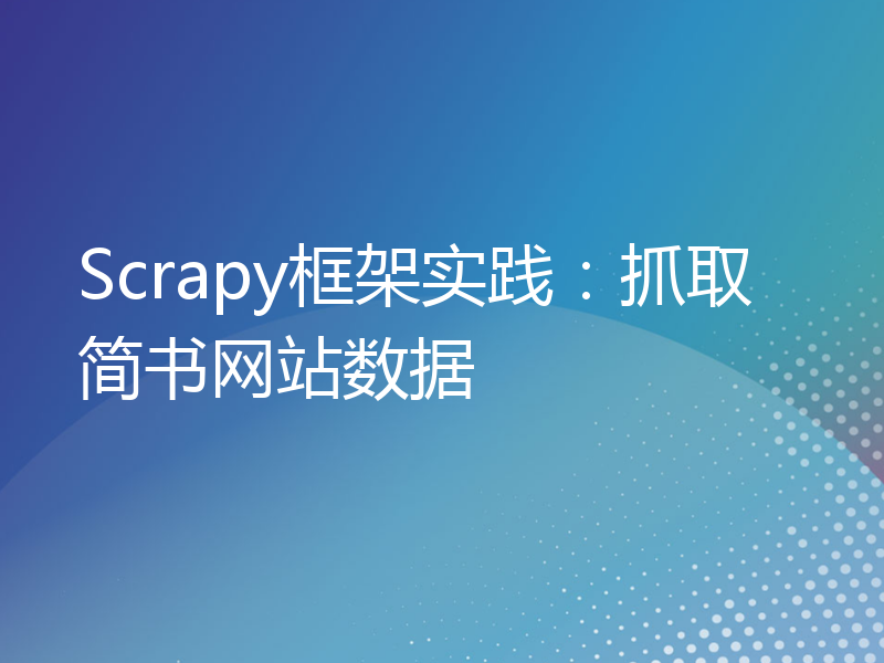 Scrapy框架实践：抓取简书网站数据