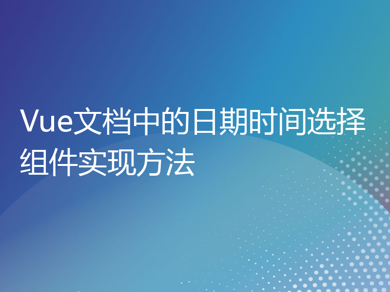 Vue文档中的日期时间选择组件实现方法