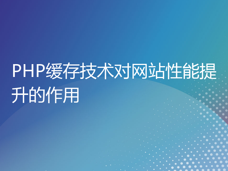 PHP缓存技术对网站性能提升的作用