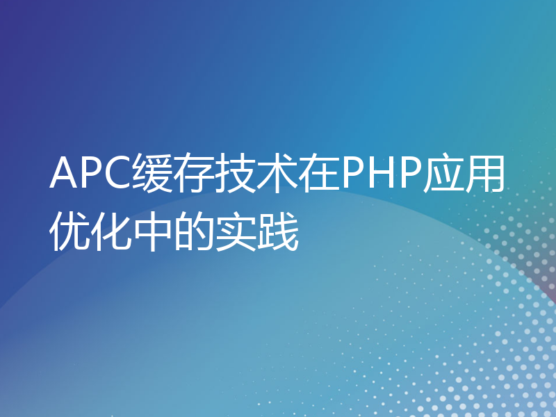 APC缓存技术在PHP应用优化中的实践