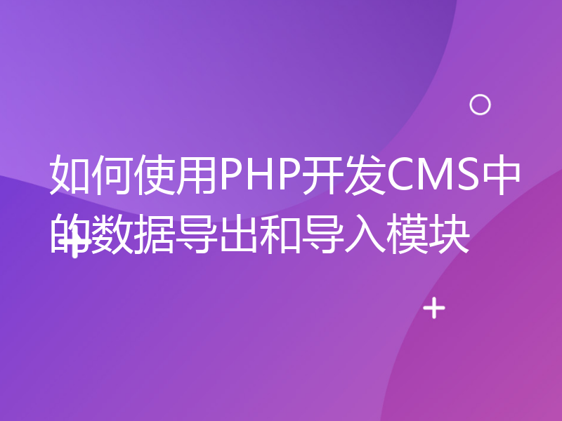 如何使用PHP开发CMS中的数据导出和导入模块