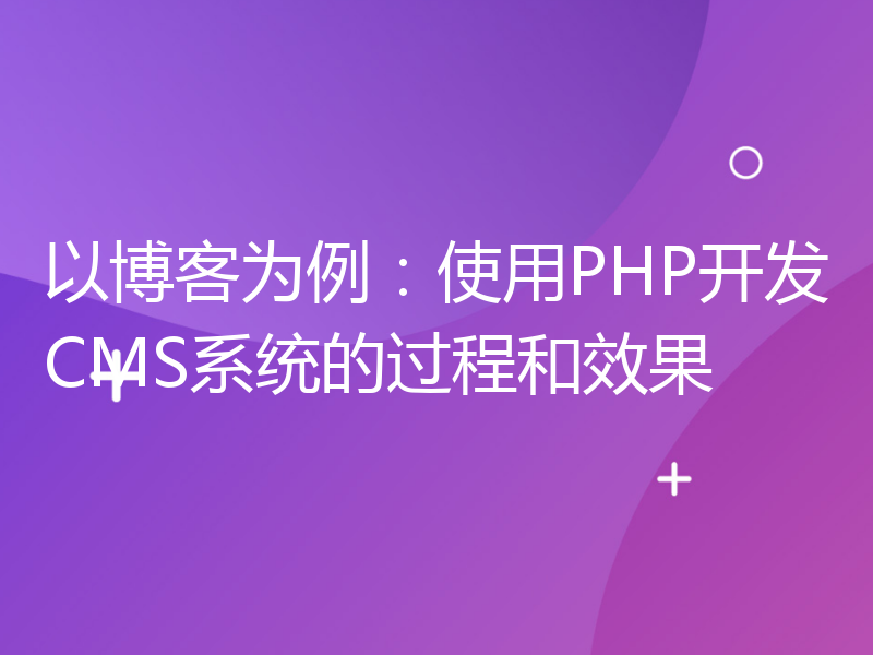 以博客为例：使用PHP开发CMS系统的过程和效果