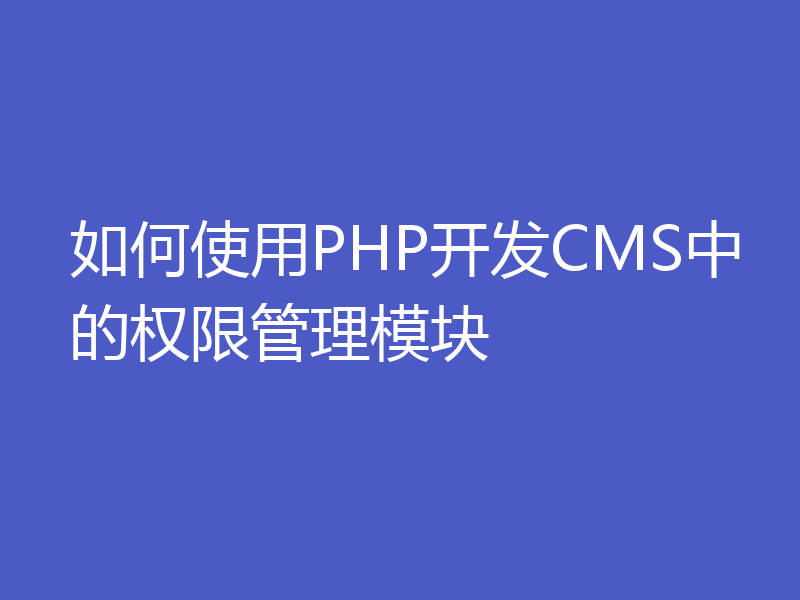 如何使用PHP开发CMS中的权限管理模块