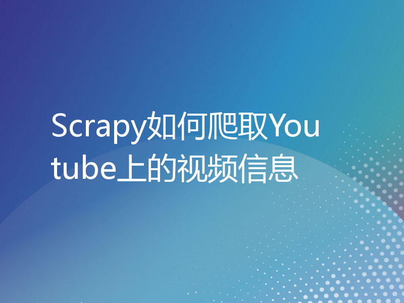 Scrapy如何爬取Youtube上的视频信息