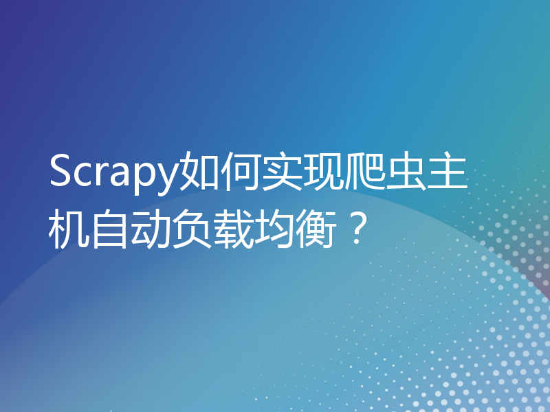 Scrapy如何实现爬虫主机自动负载均衡？