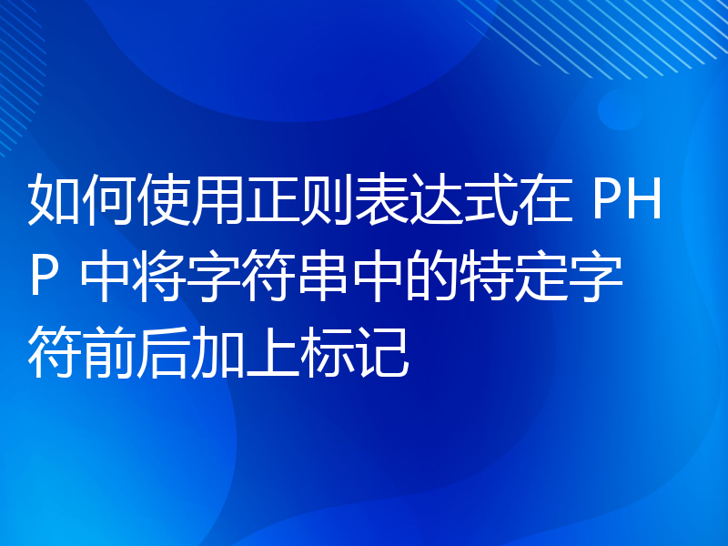 如何使用正则表达式在 PHP 中将字符串中的特定字符前后加上标记